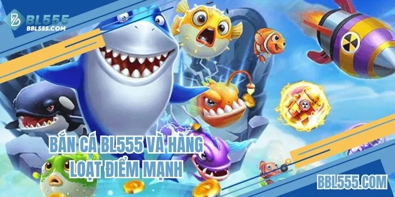 Bắn cá BL555 và hàng loạt điểm mạnh