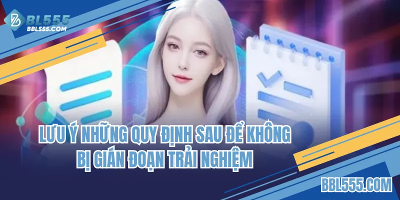 Lưu ý những quy định sau để không bị gián đoạn trải nghiệm