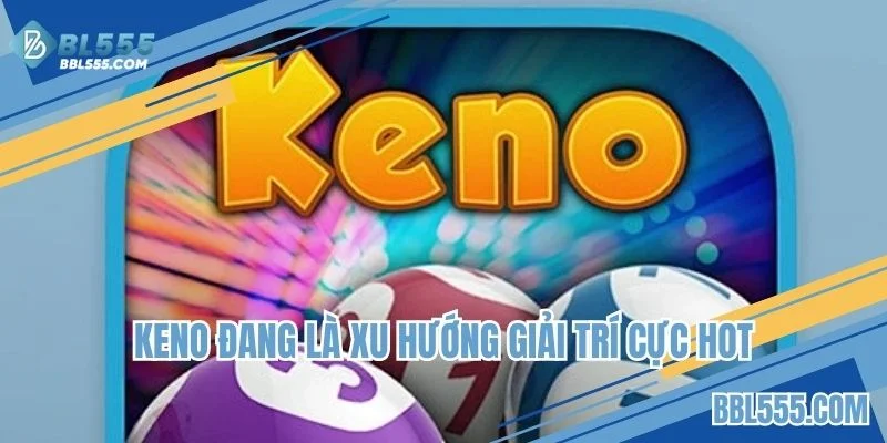 Keno đang là loại hình trò chơi khá phổ biến nhất hiện nay