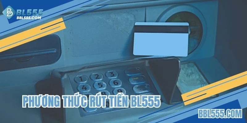 Phương thức rút tiền BL555 qua tài khoản ngân hàng