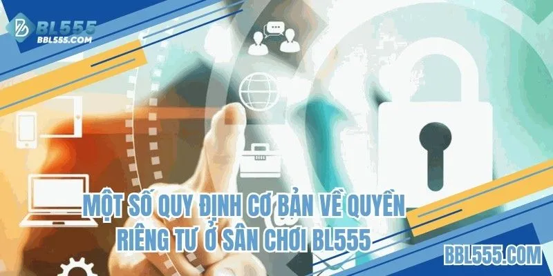 Một số quy định cơ bản về quyền riêng tư ở sân chơi BL555