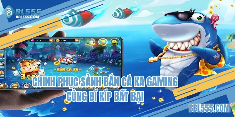 Chinh phục sảnh bắn cá KA Gaming cùng bí kíp bất bại