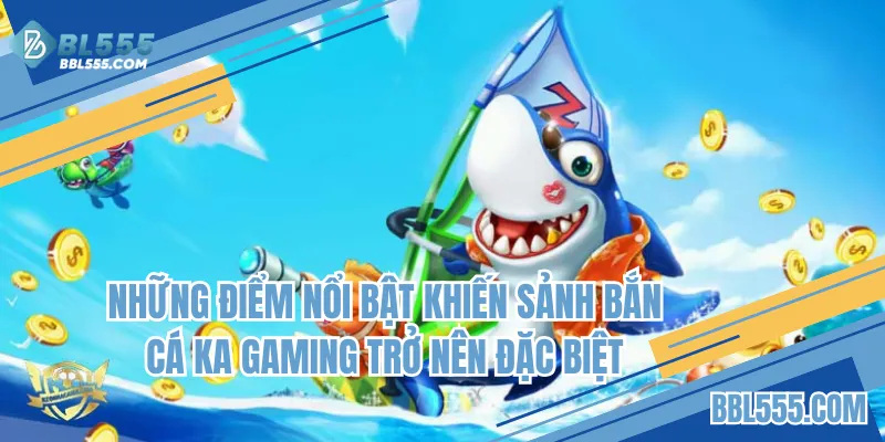 Những điểm nổi bật khiến sảnh bắn cá KA Gaming đặc biệt