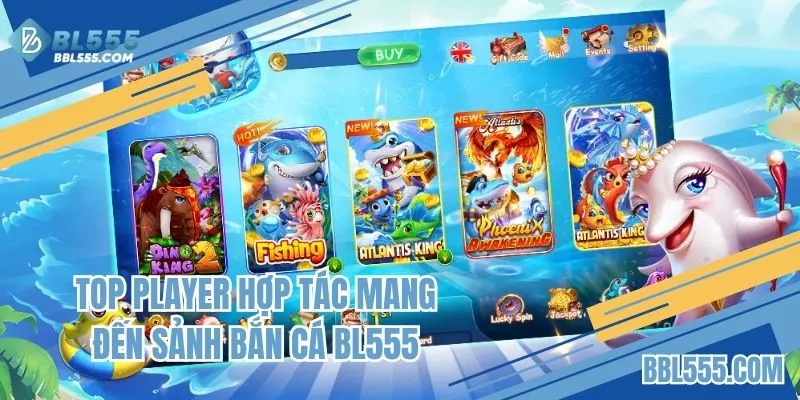 Top Player hợp tác mang đến sảnh Bắn cá BL555